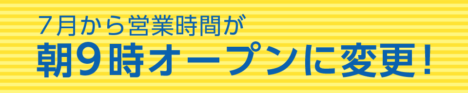 7月から営業時間が朝9時オープンに変更