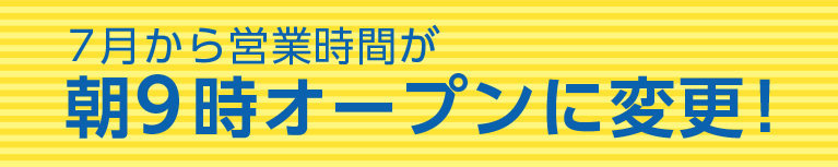 7月から営業時間が朝9時オープンに変更